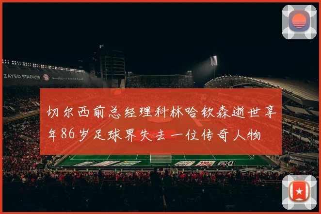 切尔西前总经理科林哈钦森逝世享年86岁足球界失去一位传奇人物